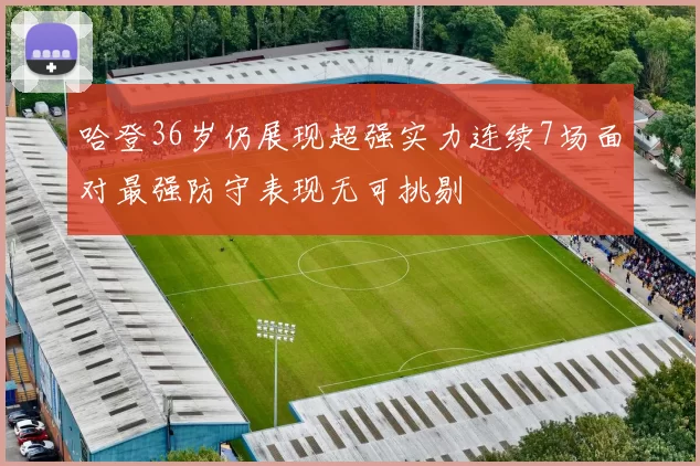 哈登36岁仍展现超强实力连续7场面对最强防守表现无可挑剔