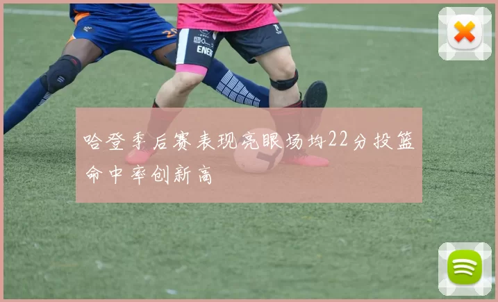 哈登季后赛表现亮眼场均22分投篮命中率创新高