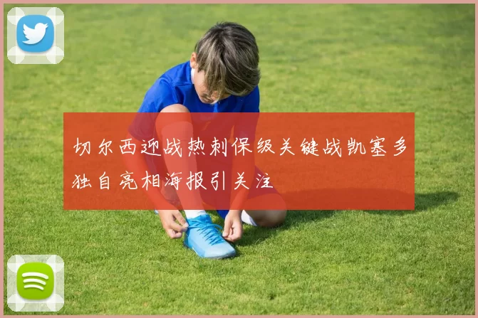 切尔西迎战热刺保级关键战凯塞多独自亮相海报引关注