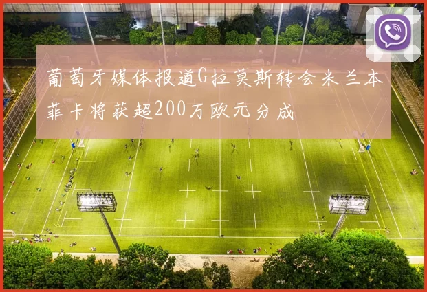 葡萄牙媒体报道G拉莫斯转会米兰本菲卡将获超200万欧元分成