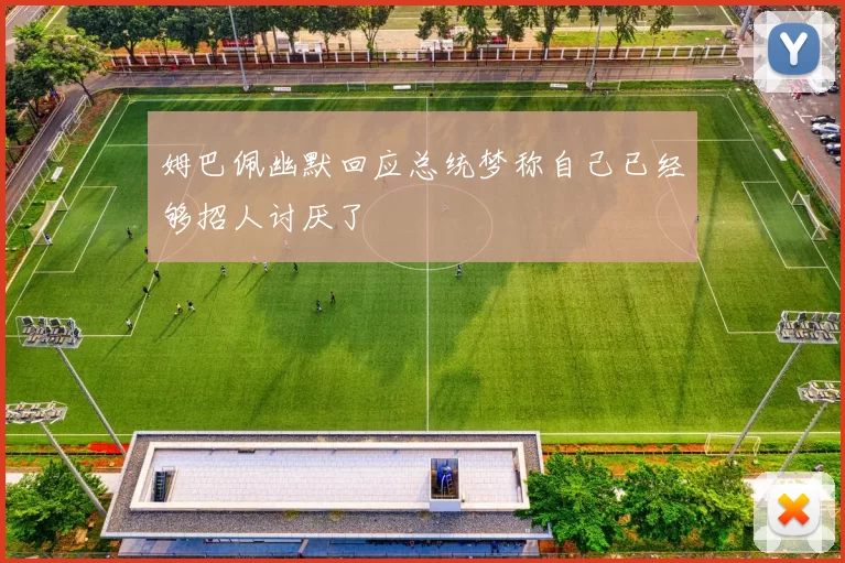 姆巴佩幽默回应总统梦称自己已经够招人讨厌了