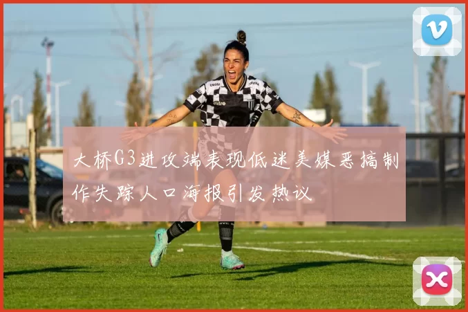 大桥G3进攻端表现低迷美媒恶搞制作失踪人口海报引发热议