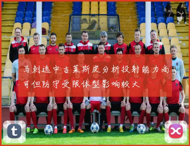 马刺选中吉莱斯皮分析投射能力尚可但防守受限体型影响较大