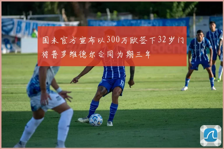 国米官方宣布以300万欧签下32岁门将普罗维德尔合同为期三年