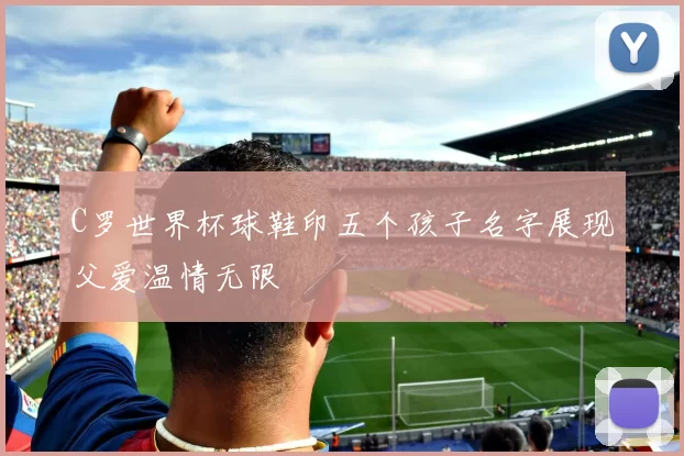 C罗世界杯球鞋印五个孩子名字展现父爱温情无限