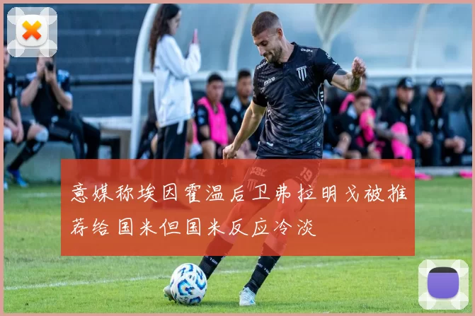 意媒称埃因霍温后卫弗拉明戈被推荐给国米但国米反应冷淡